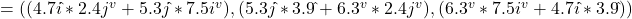 = ((4.7i\hat { }*2.4j^v + 5.3j\hat { }*7.5i^v), (5.3j\hat { }*3.9\hat { } + 6.3^v*2.4j^v), (6.3^v*7.5i^v  + 4.7i\hat { }*3.9\hat { }))