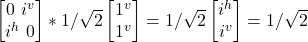 \begin {bmatrix} 0 \ i^v \\ i^h \ 0\end{bmatrix} * 1/\sqrt{2}\begin {bmatrix} 1^v \\ 1^v \end{bmatrix}=1/\sqrt{2}\begin {bmatrix} i^h \\ i^v \end{bmatrix} = 1/\sqrt{2}