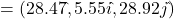 = (28.47\hat { }, 5.55i\hat { }, 28.92j\hat { })