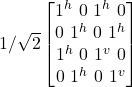 1/\sqrt{2}  \begin  {bmatrix} 1^h \  0 \  1^h\   0\\ 0 \  1^h \  0\   1^h\\ 1^h \  0 \  1^v\   0\\ 0 \  1^h \  0\   1^v \end{bmatrix}