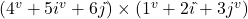 (4^v + 5i^v + 6j\hat{ }) \times (1^v + 2i\hat{ } + 3j^v)