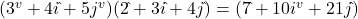 (3^v + 4i\hat{ } +5j^v )(2\hat{ } + 3i\hat{ } + 4j\hat{ }) = (7\hat{ } + 10i^v + 21j\hat{ })