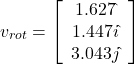 \begin{equation} v_{rot} = \left[ \begin{array} {c} 1.627 \hat{ } \\ 1.447 i\hat{ } \\ 3.043j\hat{ } \end{array}  \right] \end{equation</em>}