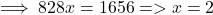 \implies 828x = 1656  => x = 2