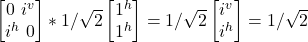 \begin {bmatrix} 0 \ i^v \\ i^h \ 0\end{bmatrix} * 1/\sqrt{2}\begin {bmatrix} 1^h \\ 1^h \end{bmatrix} = 1/\sqrt{2}\begin {bmatrix} i^v \\ i^h \end{bmatrix} = 1/\sqrt{2}