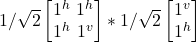 1/\sqrt{2}\begin {bmatrix} 1^h \ 1^h \\ 1^h\ 1^v\end{bmatrix} * 1/\sqrt{2}\begin {bmatrix} 1^v \\ 1^h \end{bmatrix}