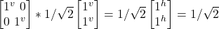 \begin {bmatrix} 1^v \ 0 \\ 0 \ 1^v\end{bmatrix} * 1/\sqrt{2}\begin {bmatrix} 1^v \\ 1^v \end{bmatrix}=1/\sqrt{2}\begin {bmatrix} 1^h \\ 1^h \end{bmatrix} = 1/\sqrt{2}