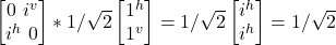 \begin {bmatrix} 0 \ i^v \\ i^h \ 0\end{bmatrix} * 1/\sqrt{2}\begin {bmatrix} 1^h \\ 1^v \end{bmatrix} = 1/\sqrt{2}\begin {bmatrix} i^h \\ i^h \end{bmatrix} = 1/\sqrt{2}