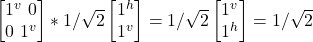 \begin {bmatrix} 1^v \ 0 \\ 0 \ 1^v\end{bmatrix} * 1/\sqrt{2}\begin {bmatrix} 1^h \\ 1^v \end{bmatrix} = 1/\sqrt{2}\begin {bmatrix} 1^v \\ 1^h \end{bmatrix} = 1/\sqrt{2}