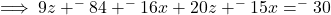 \implies  9z + ^-84 + ^-16x + 20z + ^-15x = ^-30