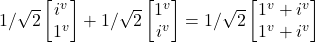 1/\sqrt{2} \begin {bmatrix} i^v \\ 1^v \end{bmatrix}  + 1/\sqrt{2} \begin {bmatrix} 1^v  \\ i^v\end{bmatrix}   = 1/\sqrt{2}\begin {bmatrix} 1^v + i^v  \\  1^v + i^v \end{bmatrix}