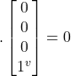  .   \begin {bmatrix} 0 \\ 0 \\ 0  \\ 1^v  \end{bmatrix} = 0