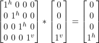 \begin {bmatrix} 1^h \ 0 \ 0\ 0\\ 0 \ 1^h \ 0\ 0\\ 0 \ 0 \ 1^h\ 0\\ 0 \ 0\ 0\ 1^v\end{bmatrix} * \begin {bmatrix} 0\\ 0 \\ 0\\ 1^v \end{bmatrix}  = \begin {bmatrix} 0 \\ 0 \\ 0\\ 1^h \end{bmatrix}