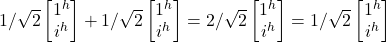 1/\sqrt{2} \begin {bmatrix} 1^h  \\ i^h \end{bmatrix} + 1/\sqrt{2} \begin {bmatrix} 1^h  \\ i^h \end{bmatrix}   = 2/\sqrt{2}\begin {bmatrix} 1^h  \\ i^h \end{bmatrix} = 1/\sqrt{2}\begin {bmatrix} 1^h \\i^h \end{bmatrix}