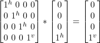 \begin {bmatrix} 1^h \ 0 \ 0\ 0\\ 0 \ 1^h \ 0\ 0\\ 0 \ 0 \ 1^h\ 0\\ 0 \ 0\ 0\ 1^v\end{bmatrix} * \begin {bmatrix} 0\\ 0 \\ 0\\ 1^h \end{bmatrix}  = \begin {bmatrix} 0 \\ 0 \\ 0\\ 1^v \end{bmatrix}