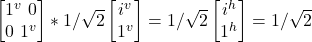 \begin {bmatrix} 1^v \ 0 \\ 0 \ 1^v\end{bmatrix} *1/\sqrt{2}\begin {bmatrix} i^v \\ 1^v \end{bmatrix} = 1/\sqrt{2}\begin {bmatrix} i^h \\ 1^h \end{bmatrix} = 1/\sqrt{2}