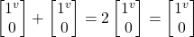 \begin {bmatrix} 1^v  \\ 0 \end{bmatrix}  + \begin {bmatrix} 1^v  \\ 0 \end{bmatrix}   = 2\begin {bmatrix} 1^v  \\ 0 \end{bmatrix} = \begin {bmatrix} 1^v  \\ 0 \end{bmatrix}