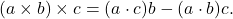 (a \times b) \times c = (a \cdot c)b - (a \cdot b)c.