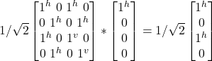 1/\sqrt{2} \begin {bmatrix} 1^h \ 0 \ 1^h\ 0\\ 0 \ 1^h \ 0\ 1^h\\ 1^h \ 0 \ 1^v\ 0\\ 0 \ 1^h \ 0\ 1^v \end{bmatrix} * \begin {bmatrix} 1^h \\ 0 \\ 0\\ 0\end{bmatrix}  = 1/\sqrt{2}\begin {bmatrix} 1^h \\ 0 \\ 1^h\\ 0\end{bmatrix}