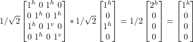 1/\sqrt{2} \begin {bmatrix} 1^h \ 0 \ 1^h\ 0\\ 0 \ 1^h \ 0\ 1^h\\ 1^h \ 0 \ 1^v\ 0\\ 0 \ 1^h \ 0\ 1^v \end{bmatrix} * 1/\sqrt{2}\begin {bmatrix} 1^h \\ 0 \\ 1^h\\ 0\end{bmatrix} = 1/2\begin {bmatrix} 2^h \\ 0 \\ 0\\ 0\end{bmatrix} = \begin {bmatrix} 1^h \\ 0 \\ 0\\ 0\end{bmatrix}