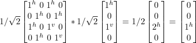 1/\sqrt{2} \begin {bmatrix} 1^h \ 0 \ 1^h\ 0\\ 0 \ 1^h \ 0\ 1^h\\ 1^h \ 0 \ 1^v\ 0\\ 0 \ 1^h \ 0\ 1^v \end{bmatrix} * 1/\sqrt{2}\begin {bmatrix} 1^h \\ 0 \\ 1^v\\ 0\end{bmatrix}  = 1/2\begin {bmatrix} 0 \\ 0 \\ 2^h\\ 0\end{bmatrix} = \begin {bmatrix} 0 \\ 0 \\ 1^h\\ 0\end{bmatrix}