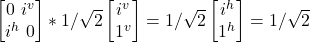 \begin {bmatrix} 0 \ i^v \\ i^h \ 0\end{bmatrix} *1/\sqrt{2}\begin {bmatrix} i^v \\ 1^v \end{bmatrix} = 1/\sqrt{2}\begin {bmatrix} i^h \\ 1^h \end{bmatrix} = 1/\sqrt{2}