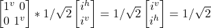 \begin {bmatrix} 1^v \ 0 \\ 0 \ 1^v\end{bmatrix} * 1/\sqrt{2}\begin {bmatrix} i^h \\ i^v \end{bmatrix} = 1/\sqrt{2}\begin {bmatrix}i^v \\ i^h \end{bmatrix} = 1/\sqrt{2}