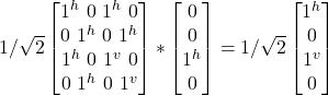 1/\sqrt{2} \begin {bmatrix} 1^h \ 0 \ 1^h\ 0\\ 0 \ 1^h \ 0\ 1^h\\ 1^h \ 0 \ 1^v\ 0\\ 0 \ 1^h \ 0\ 1^v \end{bmatrix} * \begin {bmatrix} 0 \\ 0 \\ 1^h\\ 0\end{bmatrix}  = 1/\sqrt{2}\begin {bmatrix} 1^h \\ 0 \\ 1^v\\ 0\end{bmatrix}